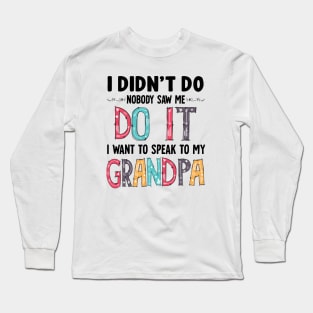 I Didn't Do it Nobody Saw me Do it I Want to Speak to My Grandpa Gift Long Sleeve T-Shirt